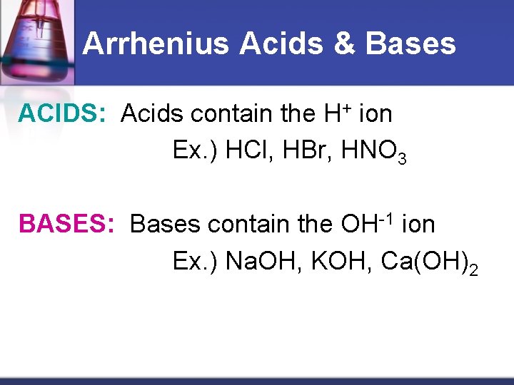 Arrhenius Acids & Bases ACIDS: Acids contain the H+ ion Ex. ) HCl, HBr,