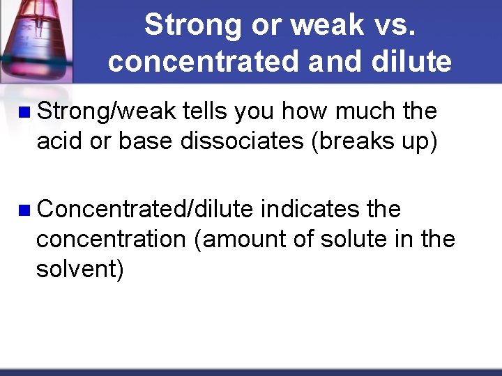 Strong or weak vs. concentrated and dilute n Strong/weak tells you how much the