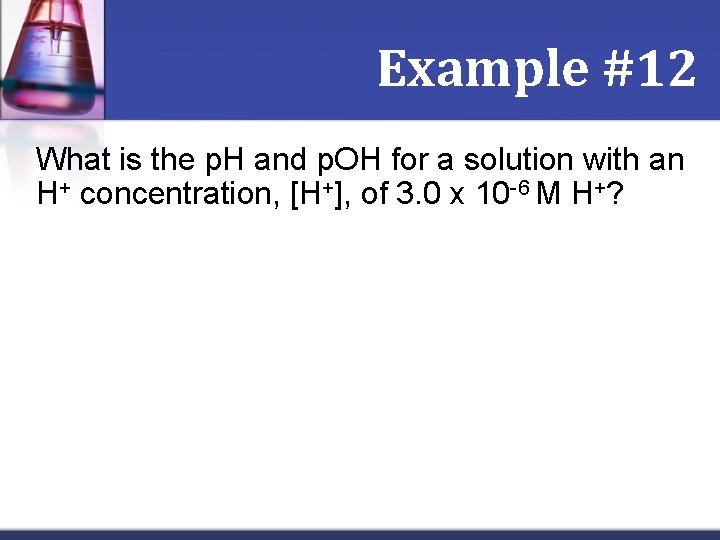 Example #12 What is the p. H and p. OH for a solution with