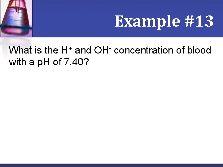 Example #13 What is the H+ and OH- concentration of blood with a p.