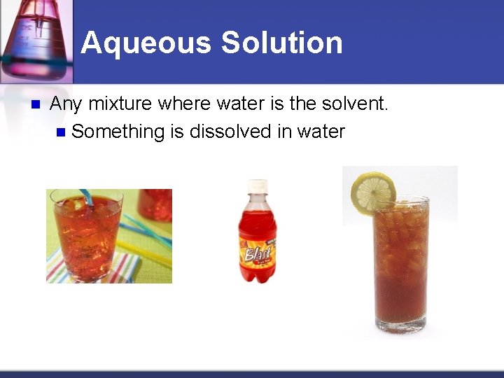 Aqueous Solution n Any mixture where water is the solvent. n Something is dissolved