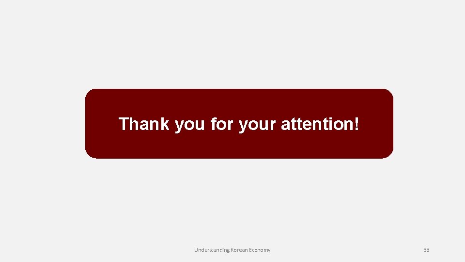 Thank you for your attention! Understanding Korean Economy 33 Thank you for your attention! Understanding Korean Economy 33