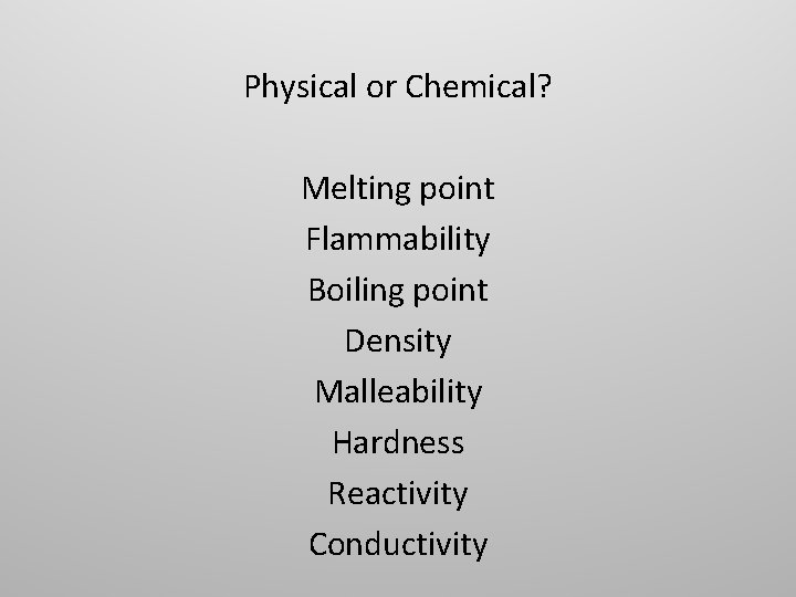 Physical or Chemical? Melting point Flammability Boiling point Density Malleability Hardness Reactivity Conductivity 