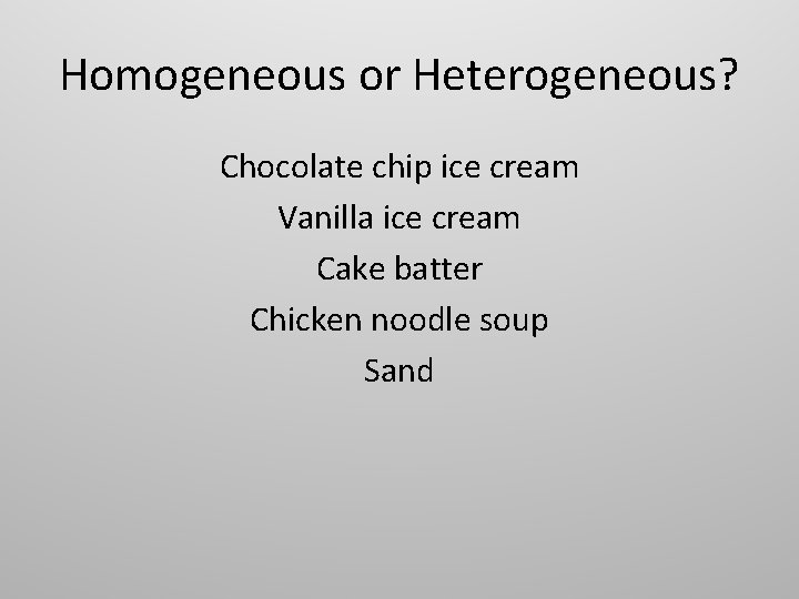 Homogeneous or Heterogeneous? Chocolate chip ice cream Vanilla ice cream Cake batter Chicken noodle