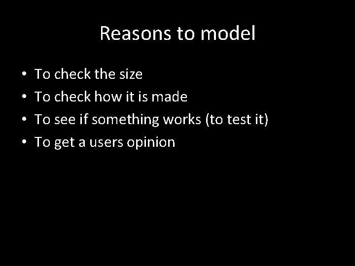 Reasons to model • • To check the size To check how it is