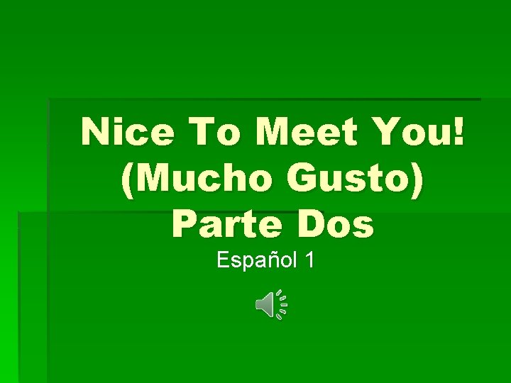 Nice To Meet You! (Mucho Gusto) Parte Dos Español 1 Nice To Meet You! (Mucho Gusto) Parte Dos Español 1