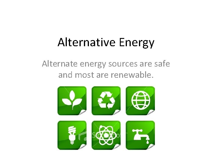 Alternative Energy Alternate energy sources are safe and most are renewable. 