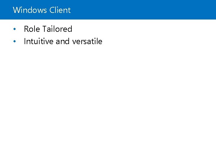 Windows Client • Role Tailored • Intuitive and versatile 