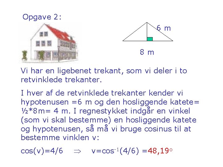 Opgave 2: 6 m 8 m Vi har en ligebenet trekant, som vi deler