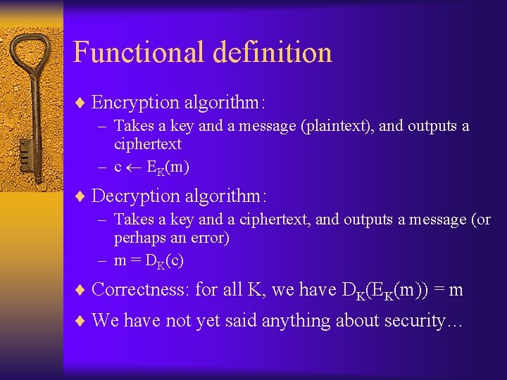 Functional definition ¨ Encryption algorithm: – Takes a key and a message (plaintext), and