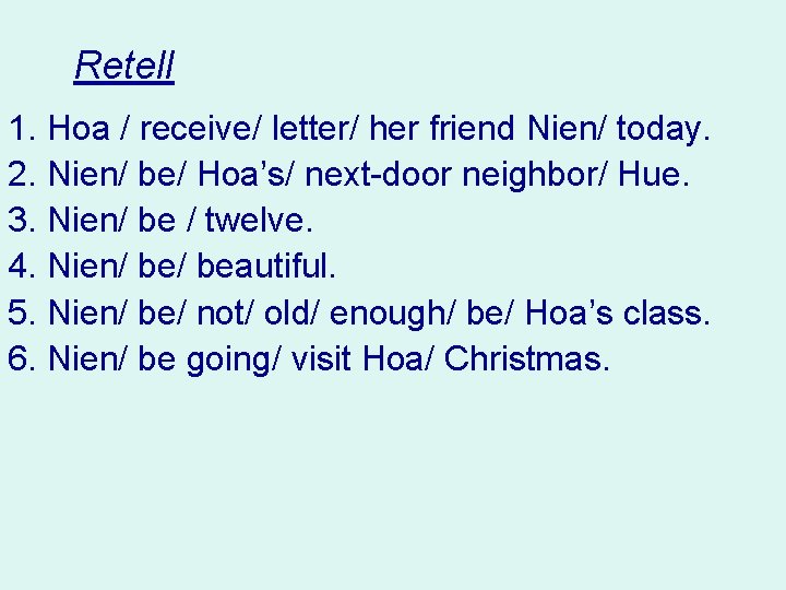 Retell 1. Hoa / receive/ letter/ her friend Nien/ today. 2. Nien/ be/ Hoa’s/ Retell 1. Hoa / receive/ letter/ her friend Nien/ today. 2. Nien/ be/ Hoa’s/