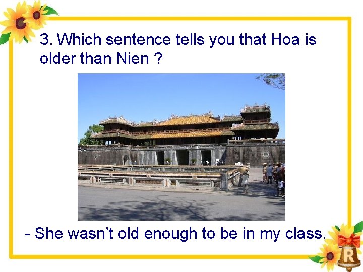 3. Which sentence tells you that Hoa is older than Nien ? She wasn’t