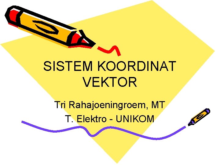 SISTEM KOORDINAT VEKTOR Tri Rahajoeningroem, MT T. Elektro - UNIKOM 