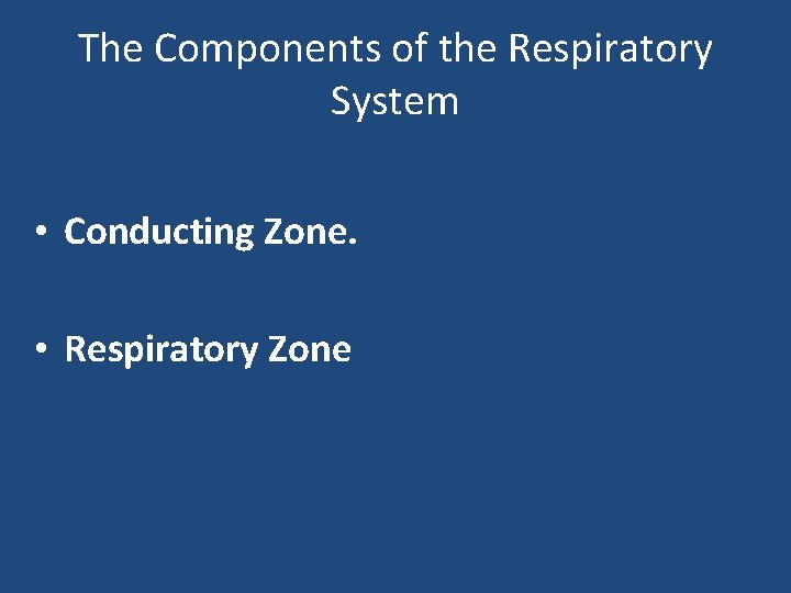 The Components of the Respiratory System • Conducting Zone. • Respiratory Zone 