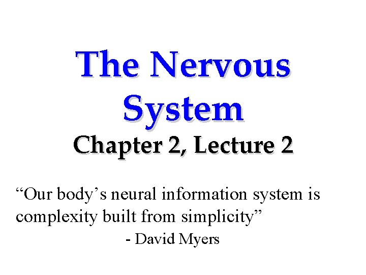 The Nervous System Chapter 2, Lecture 2 “Our body’s neural information system is complexity The Nervous System Chapter 2, Lecture 2 “Our body’s neural information system is complexity
