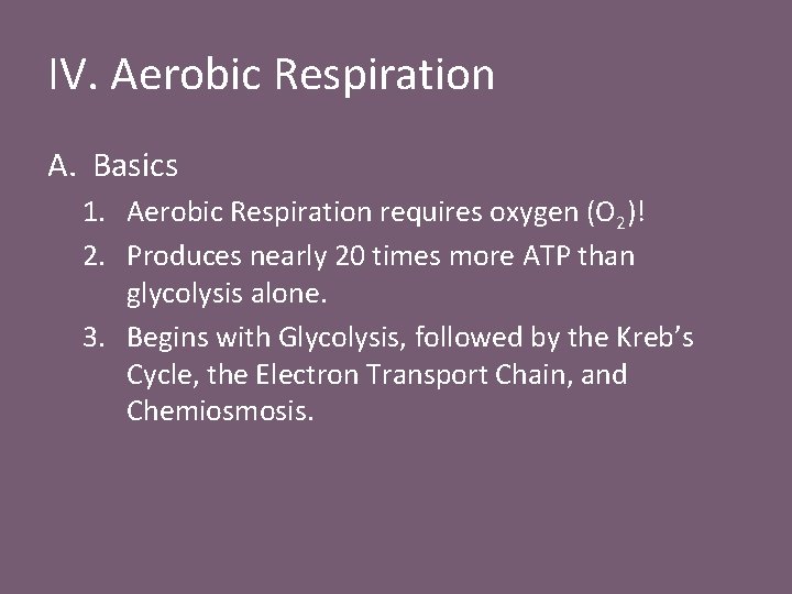 IV. Aerobic Respiration A. Basics 1. Aerobic Respiration requires oxygen (O 2)! 2. Produces