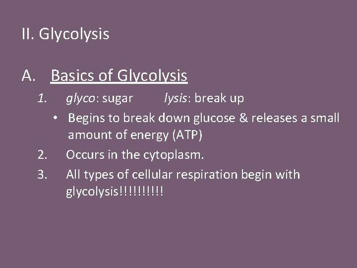 II. Glycolysis A. Basics of Glycolysis 1. glyco: sugar lysis: break up • Begins