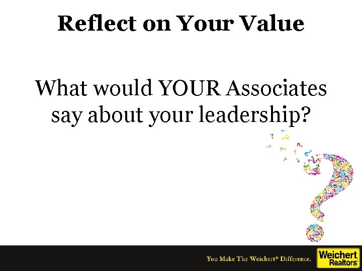 Reflect on Your Value What would YOUR Associates say about your leadership? 