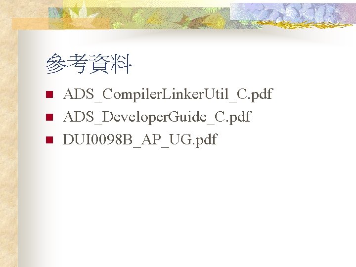 參考資料 n n n ADS_Compiler. Linker. Util_C. pdf ADS_Developer. Guide_C. pdf DUI 0098 B_AP_UG.