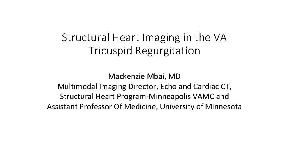 Structural Heart Imaging in the VA Tricuspid Regurgitation Mackenzie Mbai, MD Multimodal Imaging Director,