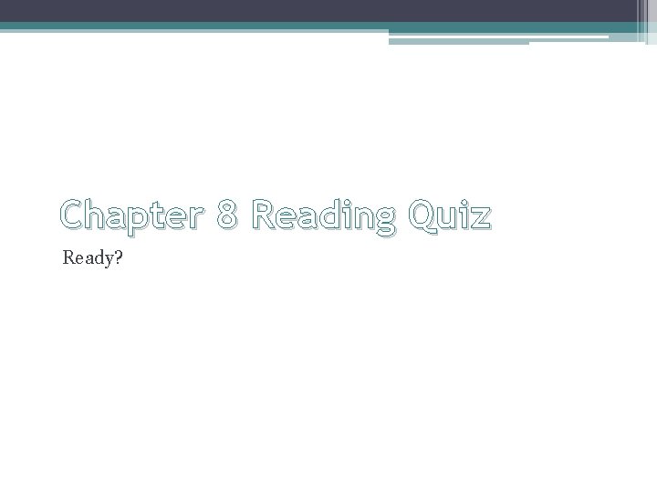Chapter 8 Reading Quiz Ready? 