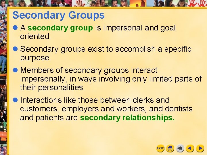 Secondary Groups l A secondary group is impersonal and goal oriented. l Secondary groups