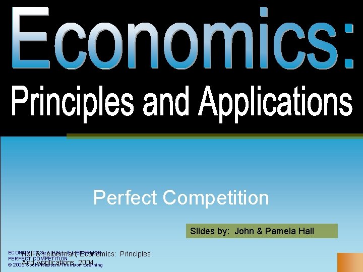Perfect Competition Slides by: John & Pamela Hall ECONOMICS / HALL & LIEBERMAN Hall