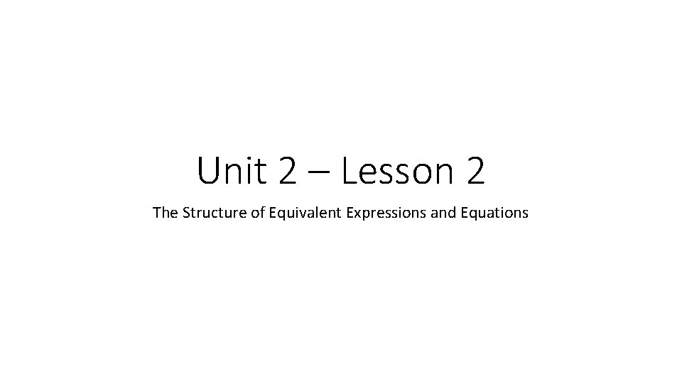 Unit 2 – Lesson 2 The Structure of Equivalent Expressions and Equations 