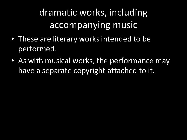 dramatic works, including accompanying music • These are literary works intended to be performed.