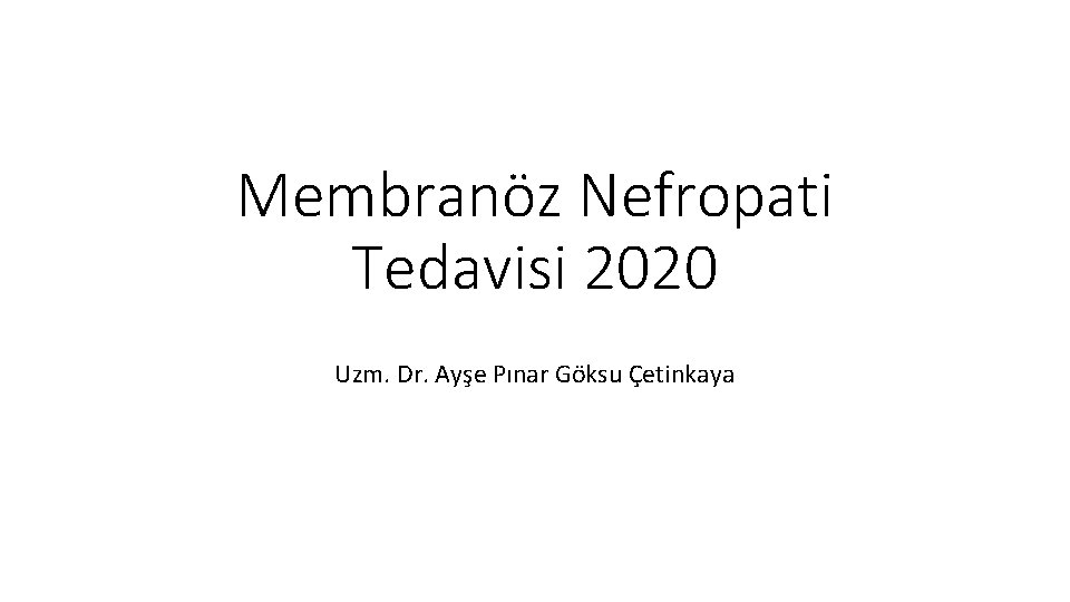 Membranöz Nefropati Tedavisi 2020 Uzm. Dr. Ayşe Pınar Göksu Çetinkaya 