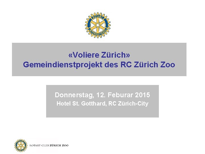  «Voliere Zürich» Gemeindienstprojekt des RC Zürich Zoo Donnerstag, 12. Feburar 2015 Hotel St.