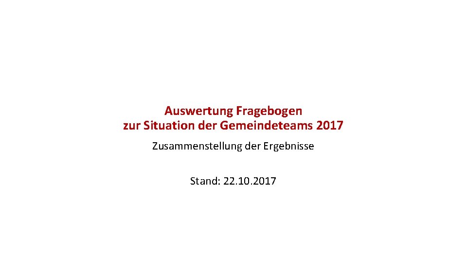Auswertung Fragebogen zur Situation der Gemeindeteams 2017 Zusammenstellung der Ergebnisse Stand: 22. 10. 2017