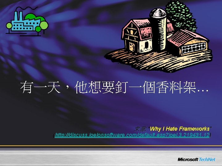 有一天,他想要釘一個香料架… 來源: “Why I Hate Frameworks” (http: //discuss. joelonsoftware. com/default. asp? joel. 3. 219431. 有一天,他想要釘一個香料架… 來源: “Why I Hate Frameworks” (http: //discuss. joelonsoftware. com/default. asp? joel. 3. 219431.