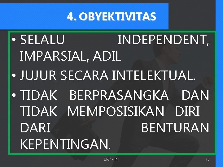 4. OBYEKTIVITAS • SELALU INDEPENDENT, IMPARSIAL, ADIL • JUJUR SECARA INTELEKTUAL. • TIDAK BERPRASANGKA 4. OBYEKTIVITAS • SELALU INDEPENDENT, IMPARSIAL, ADIL • JUJUR SECARA INTELEKTUAL. • TIDAK BERPRASANGKA