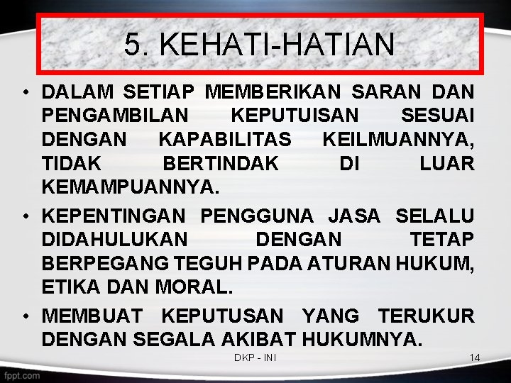5. KEHATI-HATIAN • DALAM SETIAP MEMBERIKAN SARAN DAN PENGAMBILAN KEPUTUISAN SESUAI DENGAN KAPABILITAS KEILMUANNYA, 5. KEHATI-HATIAN • DALAM SETIAP MEMBERIKAN SARAN DAN PENGAMBILAN KEPUTUISAN SESUAI DENGAN KAPABILITAS KEILMUANNYA,