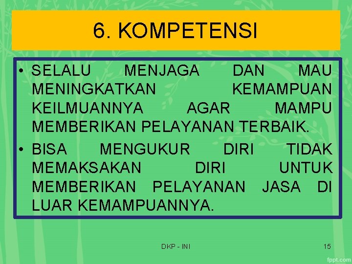 6. KOMPETENSI • SELALU MENJAGA DAN MAU MENINGKATKAN KEMAMPUAN KEILMUANNYA AGAR MAMPU MEMBERIKAN PELAYANAN 6. KOMPETENSI • SELALU MENJAGA DAN MAU MENINGKATKAN KEMAMPUAN KEILMUANNYA AGAR MAMPU MEMBERIKAN PELAYANAN