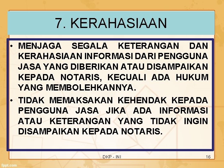 7. KERAHASIAAN • MENJAGA SEGALA KETERANGAN DAN KERAHASIAAN INFORMASI DARI PENGGUNA JASA YANG DIBERIKAN 7. KERAHASIAAN • MENJAGA SEGALA KETERANGAN DAN KERAHASIAAN INFORMASI DARI PENGGUNA JASA YANG DIBERIKAN