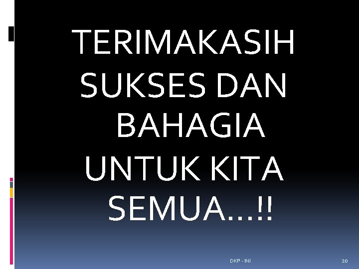 TERIMAKASIH SUKSES DAN BAHAGIA UNTUK KITA SEMUA. . . !! DKP - INI 20 TERIMAKASIH SUKSES DAN BAHAGIA UNTUK KITA SEMUA. . . !! DKP - INI 20