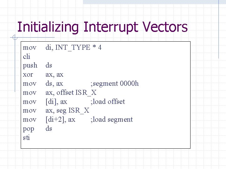 Initializing Interrupt Vectors mov cli push xor mov mov mov pop sti di, INT_TYPE