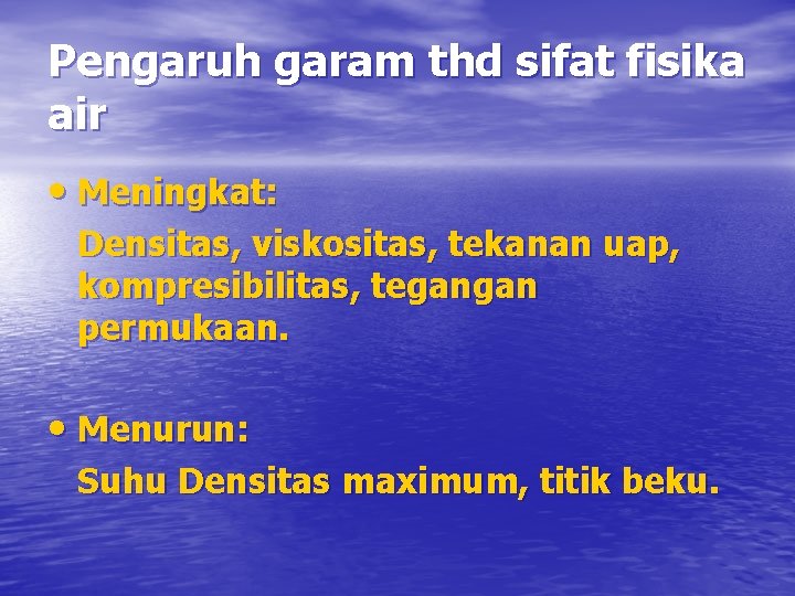 Pengaruh garam thd sifat fisika air • Meningkat: Densitas, viskositas, tekanan uap, kompresibilitas, tegangan