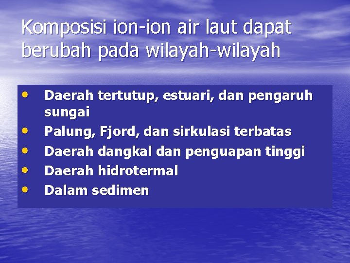 Komposisi ion-ion air laut dapat berubah pada wilayah-wilayah • Daerah tertutup, estuari, dan pengaruh