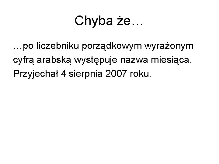 Chyba że… …po liczebniku porządkowym wyrażonym cyfrą arabską występuje nazwa miesiąca. Przyjechał 4 sierpnia