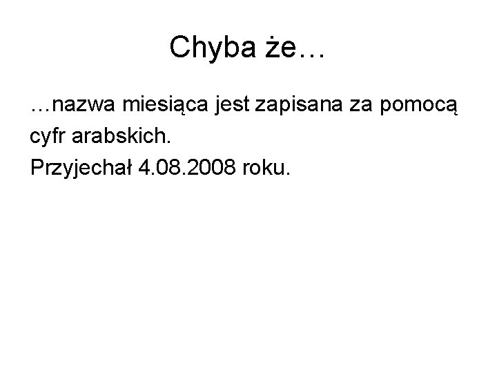 Chyba że… …nazwa miesiąca jest zapisana za pomocą cyfr arabskich. Przyjechał 4. 08. 2008