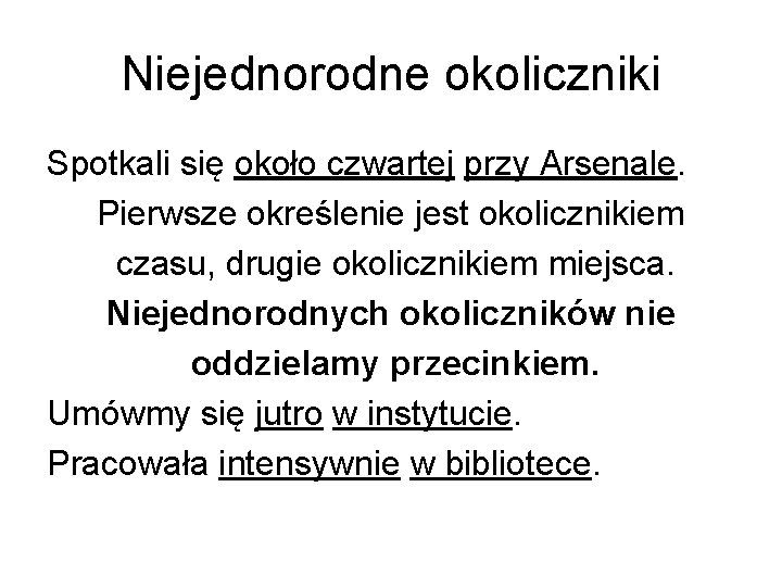 Niejednorodne okoliczniki Spotkali się około czwartej przy Arsenale. Pierwsze określenie jest okolicznikiem czasu, drugie