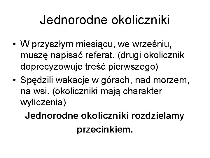 Jednorodne okoliczniki • W przyszłym miesiącu, we wrześniu, muszę napisać referat. (drugi okolicznik doprecyzowuje