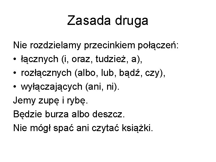 Zasada druga Nie rozdzielamy przecinkiem połączeń: • łącznych (i, oraz, tudzież, a), • rozłącznych