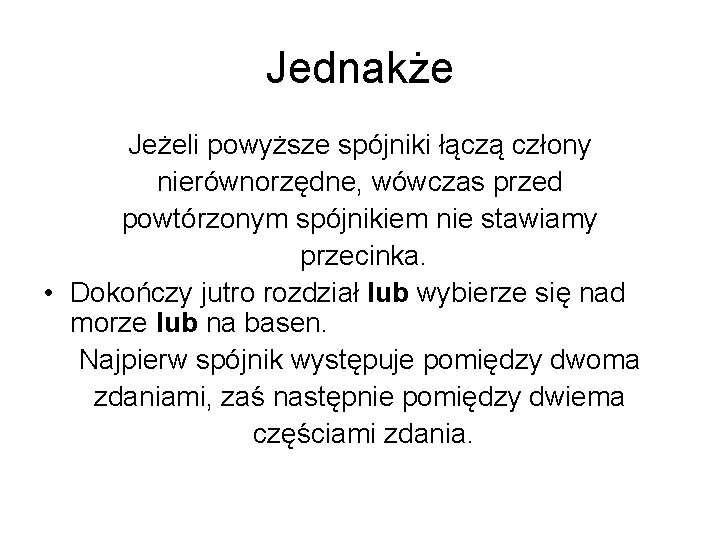 Jednakże Jeżeli powyższe spójniki łączą człony nierównorzędne, wówczas przed powtórzonym spójnikiem nie stawiamy przecinka.