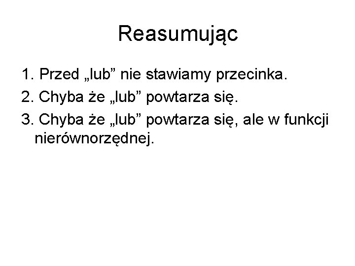 Reasumując 1. Przed „lub” nie stawiamy przecinka. 2. Chyba że „lub” powtarza się. 3.