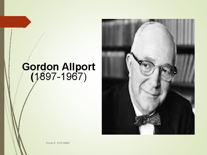 Gordon Allport (1897 -1967) Nuran E. KORKMAZ Gordon Allport (1897 -1967) Nuran E. KORKMAZ
