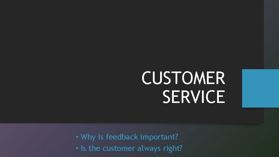 CUSTOMER SERVICE • Why is feedback important? • Is the customer always right? 
